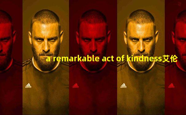 a remarkable act of kindness艾伦秀